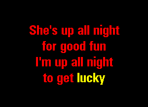 She's up all night
for good fun

I'm up all night
to get lucky