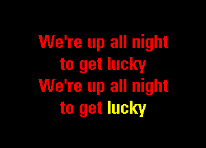 We're up all night
to get lucky

We're up all night
to get lucky