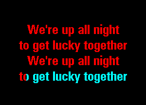 We're up all night
to get lucky together

We're up all night
to get lucky together