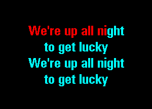 We're up all night
to get lucky

We're up all night
to get lucky