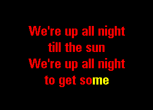 We're up all night
till the sun

We're up all night
to get some