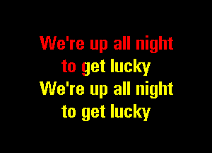 We're up all night
to get lucky

We're up all night
to get lucky