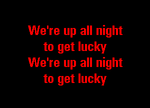 We're up all night
to get lucky

We're up all night
to get lucky