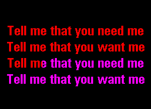 Tell me that you need me
Tell me that you want me
Tell me that you need me
Tell me that you want me