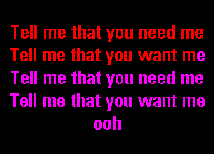 Tell me that you need me

Tell me that you want me

Tell me that you need me

Tell me that you want me
ooh