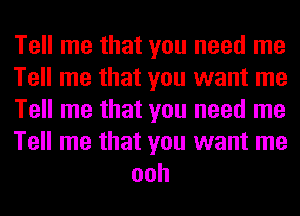 Tell me that you need me

Tell me that you want me

Tell me that you need me

Tell me that you want me
ooh