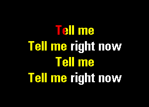 Tell me
Tell me right now

Tell me
Tell me right now