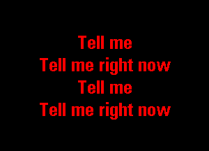 Tell me
Tell me right now

Tell me
Tell me right now