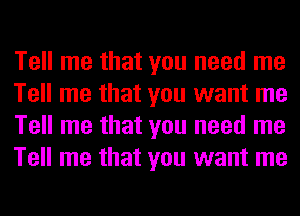 Tell me that you need me
Tell me that you want me
Tell me that you need me
Tell me that you want me