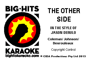 BIG'HITS THE OTHER
'7 V SIDE

IN THE STYLE 0F
JASON DERULU

Coleman! Johnson!

L A Desrouleaux
WOKE Copynght Control

blghnskaraokc.com o CIDA P'oducliOIs m, mi 2013