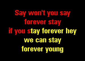 Say won't you say
forever stay

if you stay forever hey
we can stay
forever young