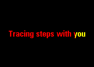 Tracing steps with you