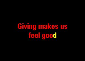 Giving makes us

feelgood