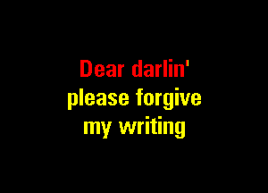 Dear darlin'

please forgive
my writing