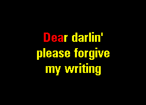 Dear darlin'

please forgive
my writing