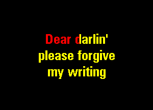 Dear darlin'

please forgive
my writing