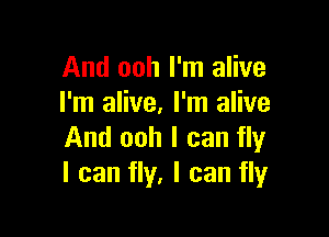 And ooh I'm alive
I'm alive. I'm alive

And ooh I can fly
I can fly, I can fly