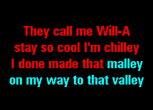 They call me Will-A
stay so cool I'm chilley
I done made that malley

on my way to that valley