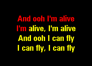 And ooh I'm alive
I'm alive. I'm alive

And ooh I can fly
I can fly, I can fly