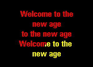 Welcome to the
new age

to the new age
Welcome to the
new age