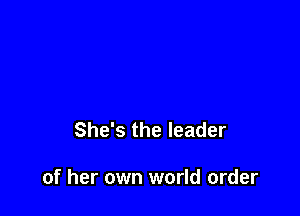 She's the leader

of her own world order