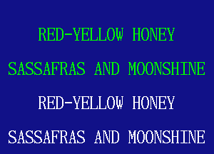 RED-YELLOW HONEY
SASSAFRAS AND MOONSHINE
RED-YELLOW HONEY
SASSAFRAS AND MOONSHINE