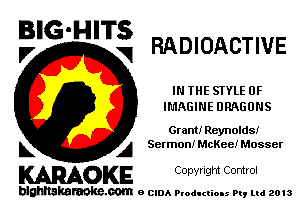 BIG'HITS
,7 V RADIOACTIVE

IN THE STYLE 0F
IMAGINE DRAGONS

Grant! Reynolds!
L A Sermon! McKee! Mosser

WOKE C opyr Igm Control

blghnskaraokc.com o CIDA P'oducliOIs m, mi 2013