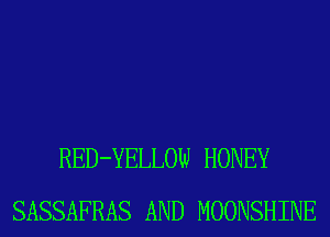 RED-YELLOW HONEY
SASSAFRAS AND MOONSHINE