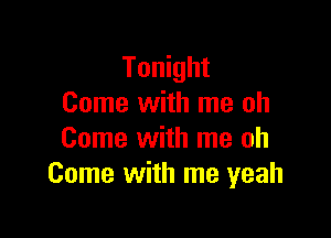 Tonight
Come with me oh

Come with me oh
Come with me yeah