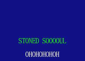 STONED SOOOOUL
OHOHOHOHOH