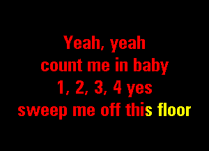 Yeah, yeah
count me in baby

1. 2, 3, 4 yes
sweep me off this floor