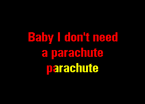 Baby I don't need

a parachute
parachute