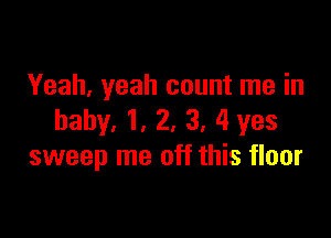 Yeah, yeah count me in

baby, 1, 2, 3, 4 yes
sweep me off this floor