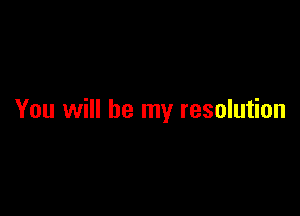 You will be my resolution