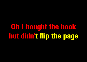 Oh I bought the book

but didn't flip the page