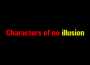 Characters of no illusion