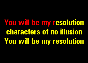 You will be my resolution
characters of no illusion
You will be my resolution