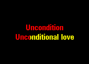 Uncondition

Unconditional love