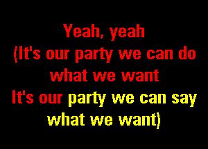 Yeah, yeah
(It's our party we can do
what we want
It's our party we can say
what we want)