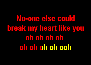 No-one else could
break my heart like you

oh oh oh oh
oh oh oh oh ooh