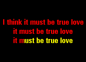 I think it must be true love

it must be true love
it must be true love
