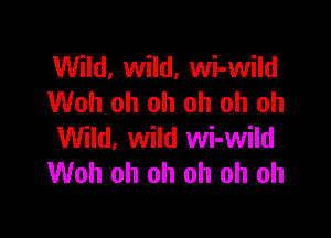 Wild, wild, wi-wild
Woh oh oh oh oh oh

Wild, wild wi-wild
Woh oh oh oh oh oh