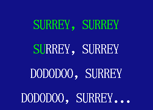 SURREY, SURREY

SURREY, SURREY

DODODOO, SURREY
DODODOO, SURREY...