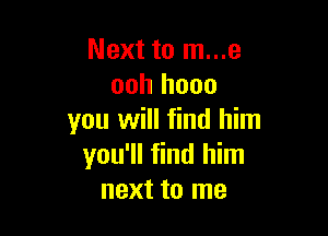 Next to m...e
ooh hooo

you will find him
you'll find him
next to me