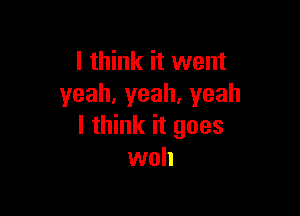 I think it went
yeah,yeah.yeah

I think it goes
woh