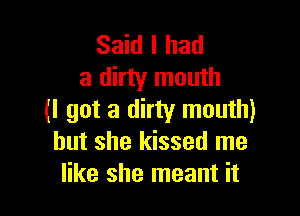 Said I had
a dirty mouth

(I got a dirty mouth)
but she kissed me
like she meant it