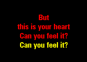 But
this is your heart

Can you feel it?
Can you feel it?