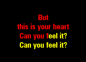 But
this is your heart

Can you feel it?
Can you feel it?