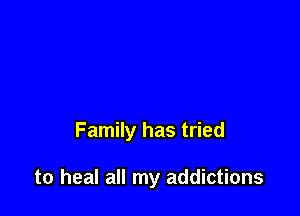 Family has tried

to heal all my addictions