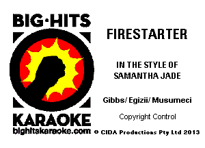 BIG'HITS

,7 q FIRESTARTEH
IN THE STYLE 0F
SAMANT HA JADE

L A Gibbs! Egizii! Musumeci

WOKE C opyr Igm Control

blghnskaraokc.com o CIDA P'oducliOIs m, mi 2013